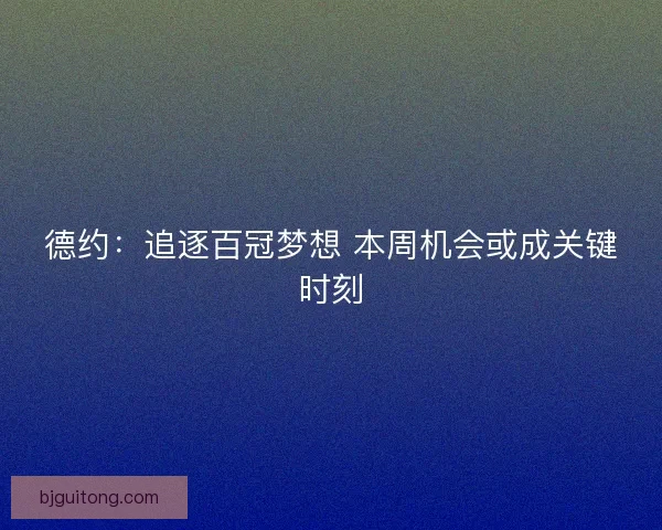 德约：追逐百冠梦想 本周机会或成关键时刻