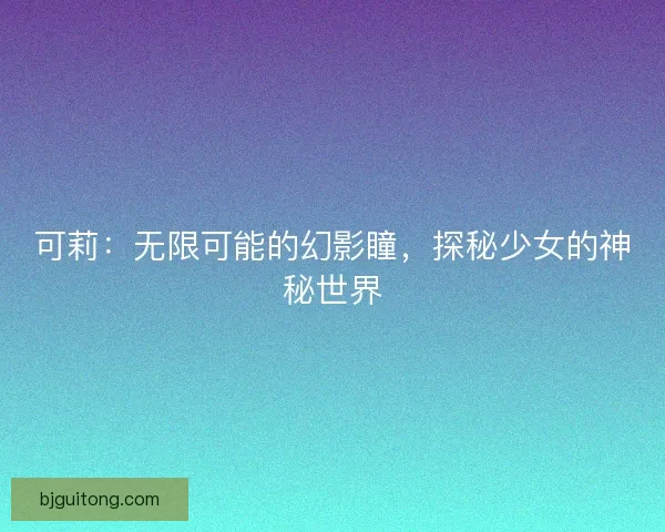 可莉：无限可能的幻影瞳，探秘少女的神秘世界
