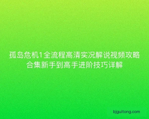 孤岛危机1全流程高清实况解说视频攻略合集新手到高手进阶技巧详解