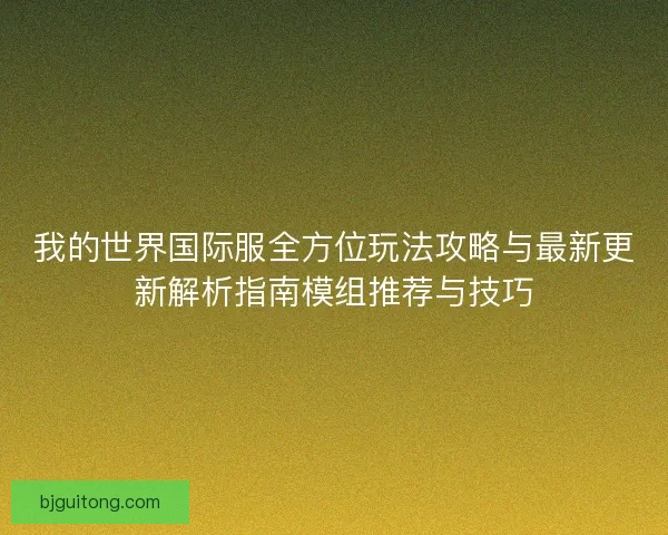 我的世界国际服全方位玩法攻略与最新更新解析指南模组推荐与技巧