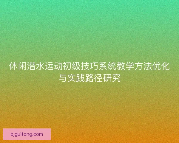 休闲潜水运动初级技巧系统教学方法优化与实践路径研究