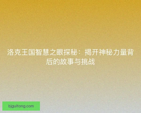 洛克王国智慧之眼探秘：揭开神秘力量背后的故事与挑战