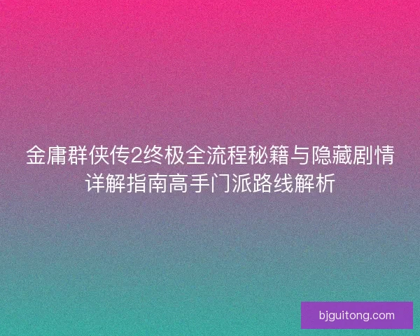 金庸群侠传2终极全流程秘籍与隐藏剧情详解指南高手门派路线解析